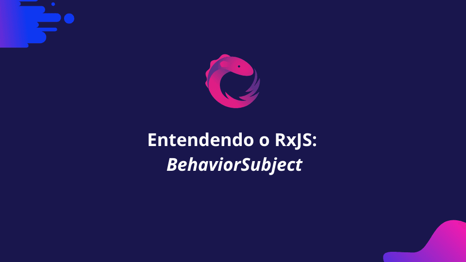 Entendendo o RxJS: BehaviorSubject